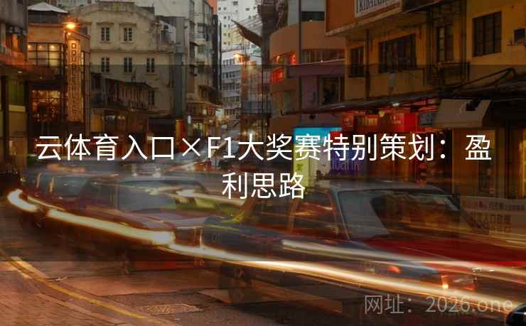 云体育入口×F1大奖赛特别策划：盈利思路