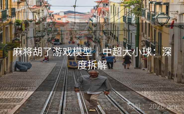 麻将胡了游戏模型｜中超大小球：深度拆解