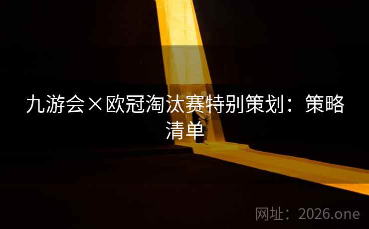九游会×欧冠淘汰赛特别策划:策略清单 九游会×欧冠淘汰赛特别策划:策略清单