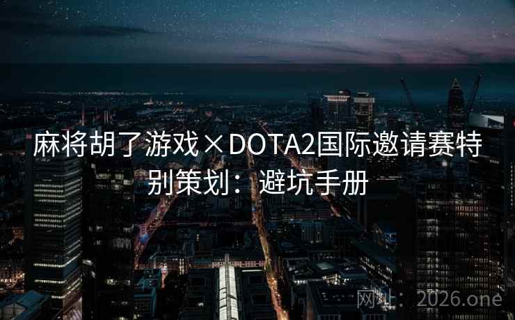 麻将胡了游戏×DOTA2国际邀请赛特别策划：避坑手册
