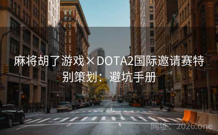 麻将胡了游戏×DOTA2国际邀请赛特别策划：避坑手册