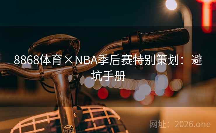 8868体育×NBA季后赛特别策划:避坑手册 8868体育×NBA季后赛特别策划:避坑手册
