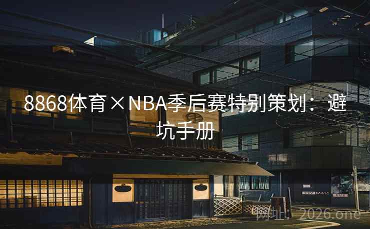 8868体育×NBA季后赛特别策划:避坑手册 8868体育×NBA季后赛特别策划:避坑手册