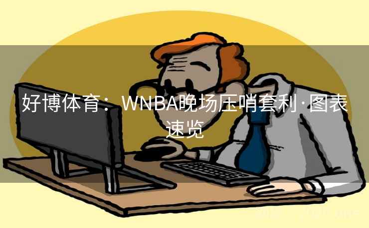 好博体育:WNBA晚场压哨套利·图表速览 好博体育:WNBA晚场压哨套利·图表速览