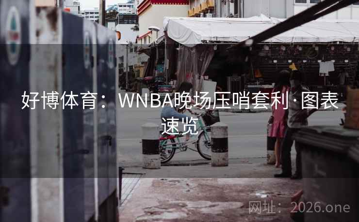 好博体育:WNBA晚场压哨套利·图表速览 好博体育:WNBA晚场压哨套利·图表速览