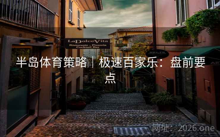 半岛体育策略|极速百家乐:盘前要点 半岛体育策略|极速百家乐:盘前要点