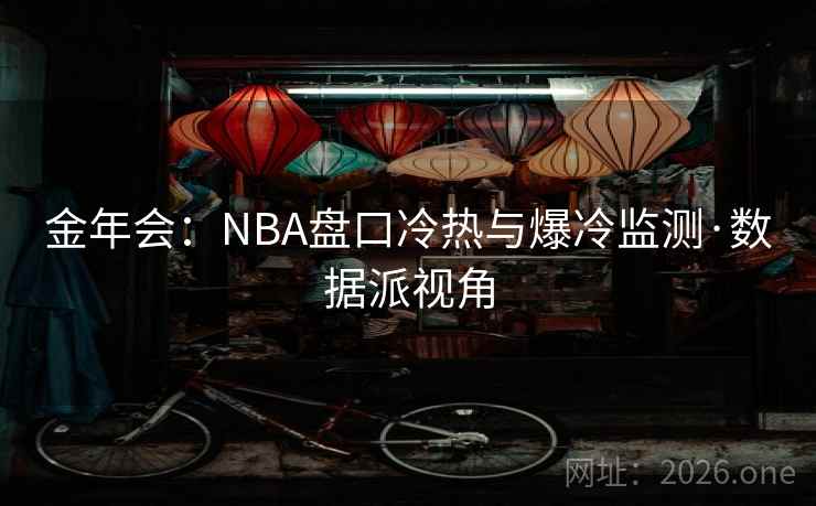 金年会:NBA盘口冷热与爆冷监测·数据派视角 金年会:NBA盘口冷热与爆冷监测·数据派视角