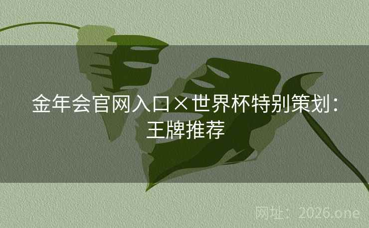 金年会官网入口×世界杯特别策划：王牌推荐