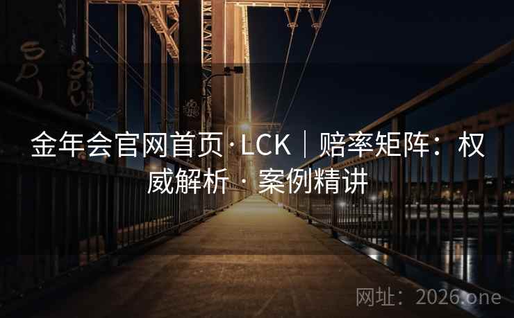 金年会官网首页·LCK|赔率矩阵:权威解析 · 案例精讲 金年会官网首页·LCK|赔率矩阵:权威解析 · 案例精讲