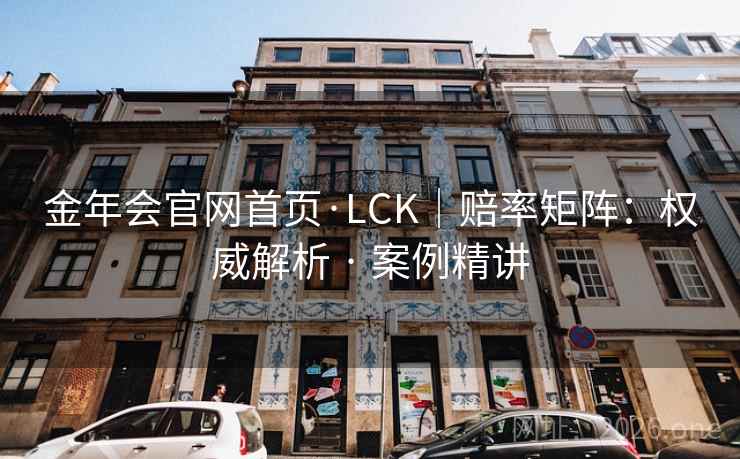 金年会官网首页·LCK|赔率矩阵:权威解析 · 案例精讲 金年会官网首页·LCK|赔率矩阵:权威解析 · 案例精讲