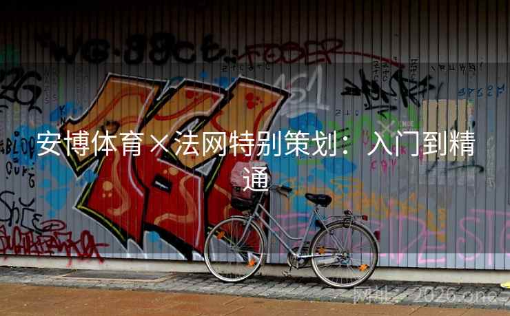 安博体育×法网特别策划:入门到精通 安博体育×法网特别策划:入门到精通