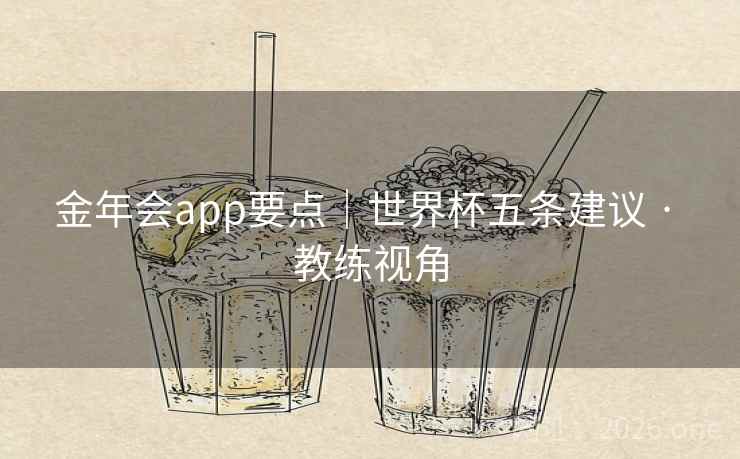 金年会app要点|世界杯五条建议 · 教练视角 金年会app要点|世界杯五条建议 · 教练视角