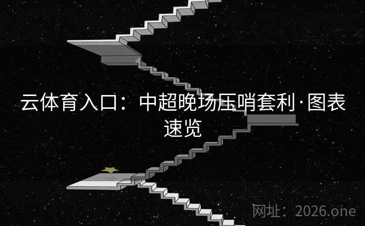 云体育入口:中超晚场压哨套利·图表速览 云体育入口:中超晚场压哨套利·图表速览