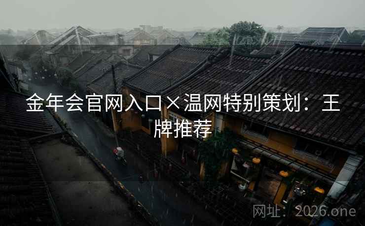 金年会官网入口×温网特别策划:王牌推荐 金年会官网入口×温网特别策划:王牌推荐