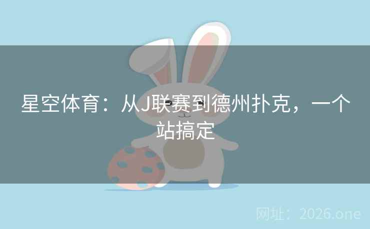 星空体育:从J联赛到德州扑克,一个站搞定 星空体育:从J联赛到德州扑克,一个站搞定