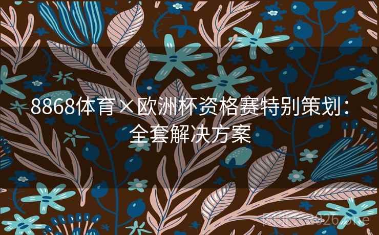 8868体育×欧洲杯资格赛特别策划：全套解决方案