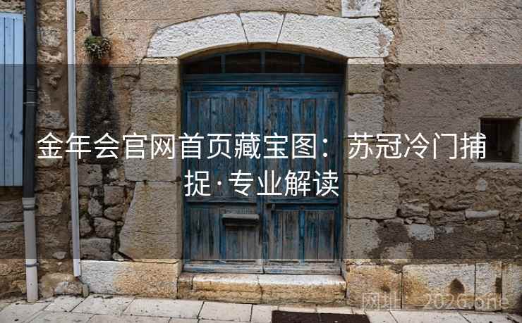 金年会官网首页藏宝图:苏冠冷门捕捉·专业解读 金年会官网首页藏宝图:苏冠冷门捕捉·专业解读