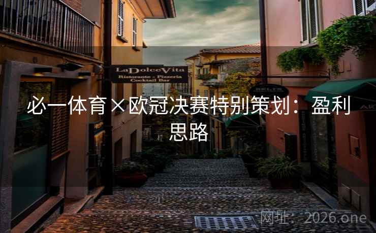 必一体育×欧冠决赛特别策划:盈利思路 必一体育×欧冠决赛特别策划:盈利思路