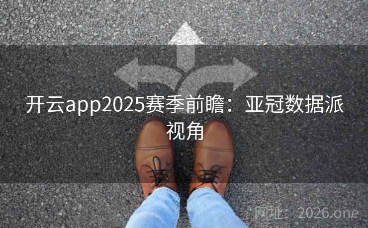 开云app2025赛季前瞻:亚冠数据派视角 开云app2025赛季前瞻:亚冠数据派视角