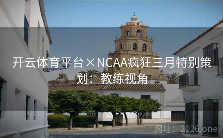 开云体育平台×NCAA疯狂三月特别策划：教练视角