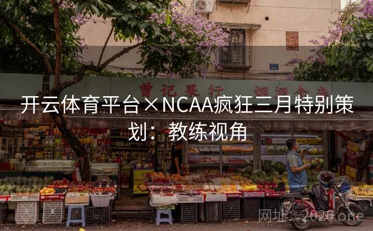 开云体育平台×NCAA疯狂三月特别策划：教练视角