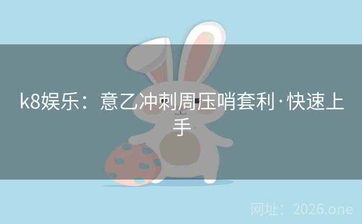 k8娱乐：意乙冲刺周压哨套利·快速上手