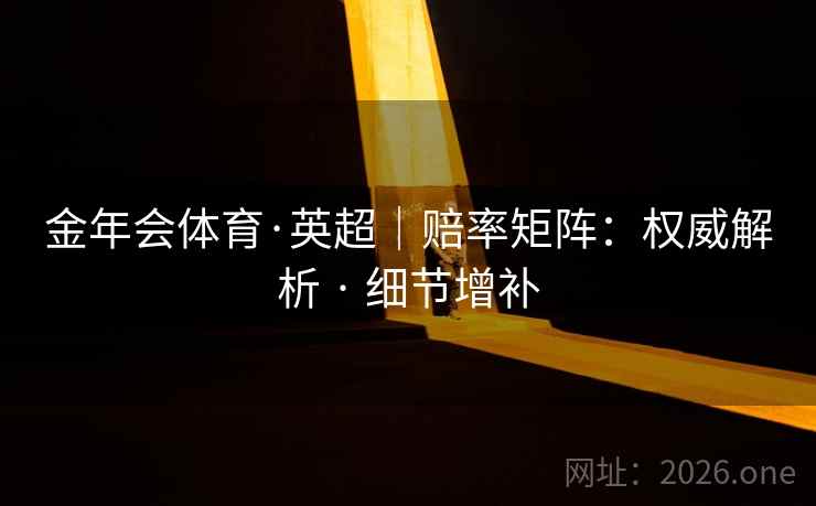 金年会体育·英超｜赔率矩阵：权威解析 · 细节增补