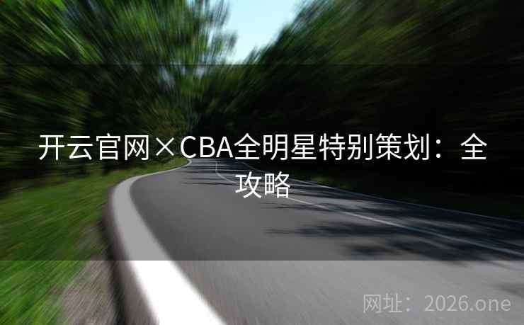 开云官网×CBA全明星特别策划：全攻略