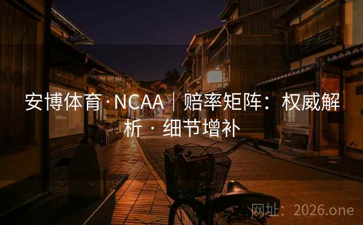 安博体育·NCAA|赔率矩阵:权威解析 · 细节增补 安博体育·NCAA|赔率矩阵:权威解析 · 细节增补