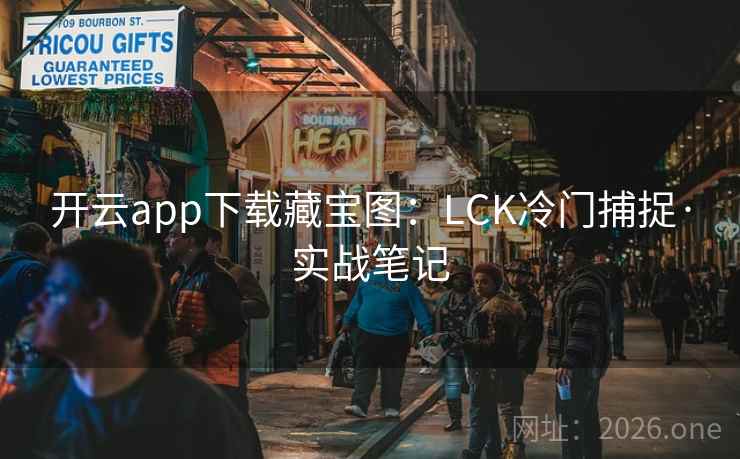 开云app下载藏宝图:LCK冷门捕捉·实战笔记 开云app下载藏宝图:LCK冷门捕捉·实战笔记