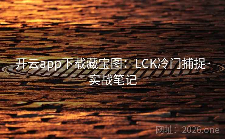 开云app下载藏宝图:LCK冷门捕捉·实战笔记 开云app下载藏宝图:LCK冷门捕捉·实战笔记