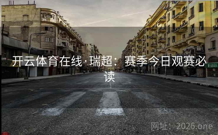 开云体育在线·瑞超:赛季今日观赛必读 开云体育在线·瑞超:赛季今日观赛必读