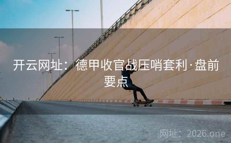 开云网址:德甲收官战压哨套利·盘前要点 开云网址:德甲收官战压哨套利·盘前要点