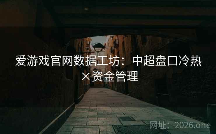 爱游戏官网数据工坊：中超盘口冷热×资金管理