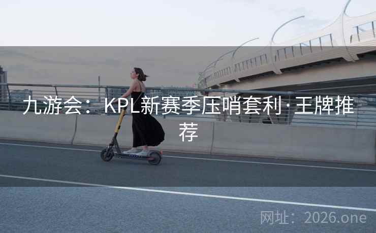九游会：KPL新赛季压哨套利·王牌推荐